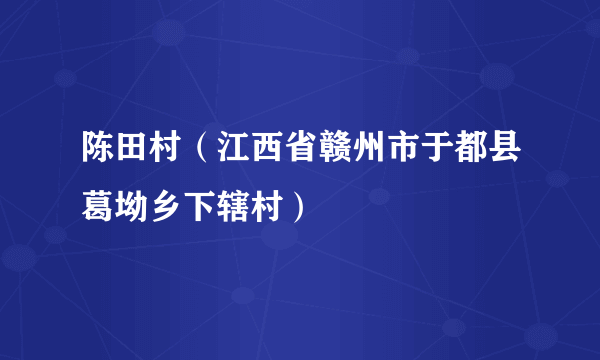 陈田村（江西省赣州市于都县葛坳乡下辖村）