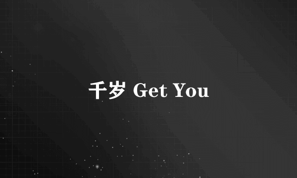 千岁 Get You