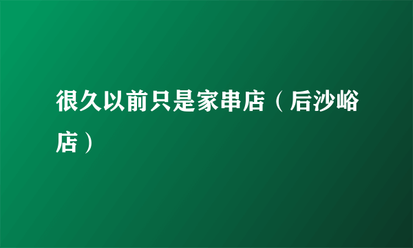 很久以前只是家串店（后沙峪店）