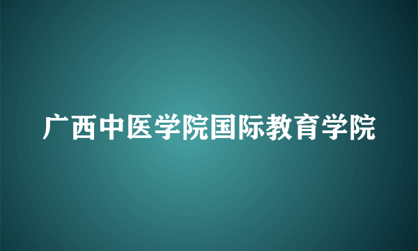 广西中医学院国际教育学院