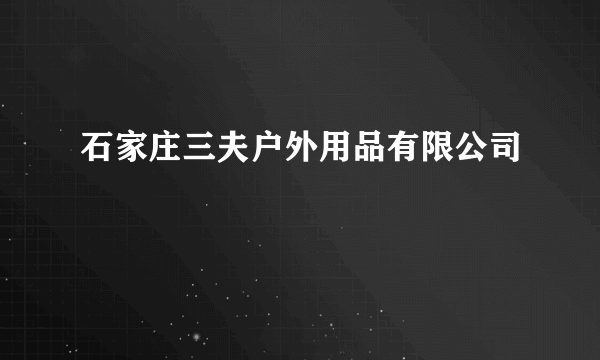 石家庄三夫户外用品有限公司