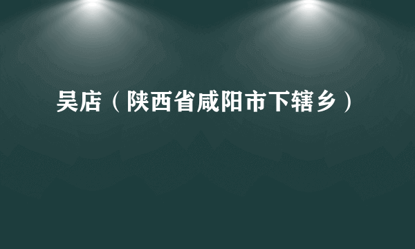 吴店（陕西省咸阳市下辖乡）