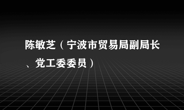 陈敏芝（宁波市贸易局副局长、党工委委员）