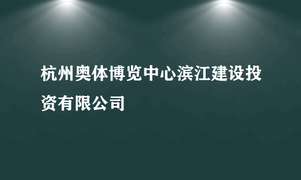 杭州奥体博览中心滨江建设投资有限公司