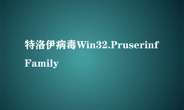 特洛伊病毒Win32.PruserinfFamily