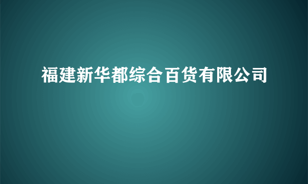 福建新华都综合百货有限公司