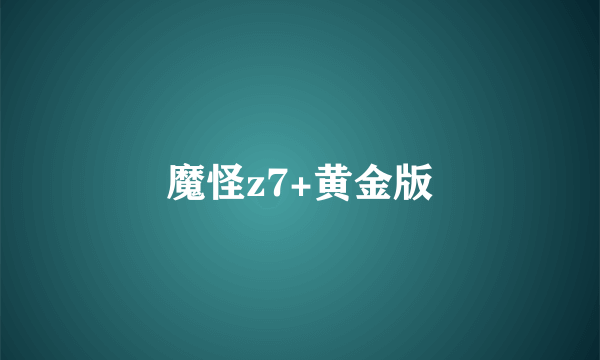 魔怪z7+黄金版