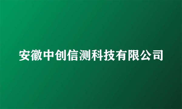 安徽中创信测科技有限公司