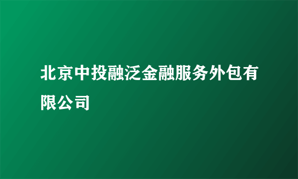 北京中投融泛金融服务外包有限公司