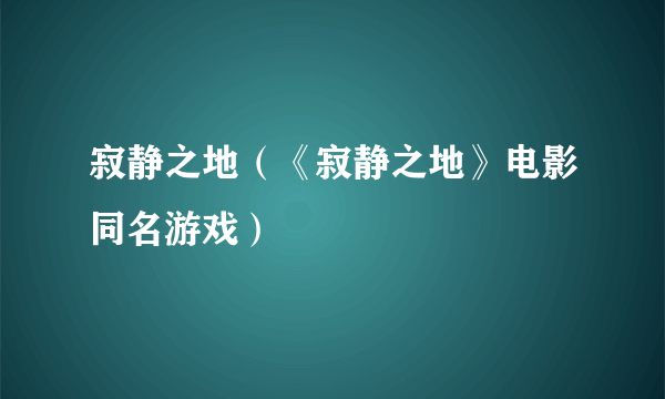 寂静之地（《寂静之地》电影同名游戏）