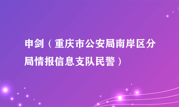 申剑（重庆市公安局南岸区分局情报信息支队民警）