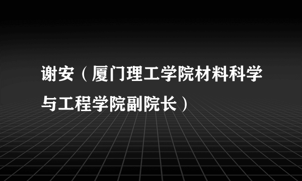 谢安（厦门理工学院材料科学与工程学院副院长）