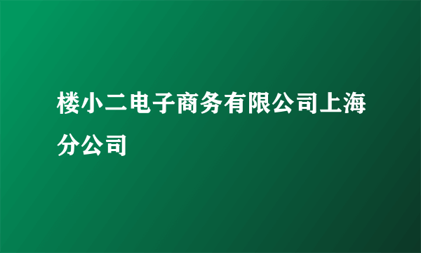 楼小二电子商务有限公司上海分公司