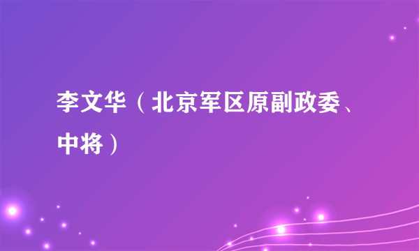 李文华（北京军区原副政委、中将）