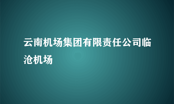 云南机场集团有限责任公司临沧机场