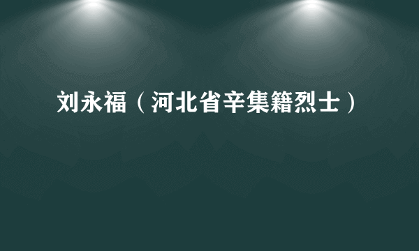 刘永福（河北省辛集籍烈士）