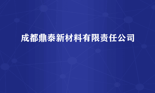 成都鼎泰新材料有限责任公司