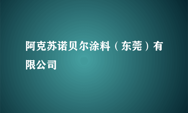 阿克苏诺贝尔涂料（东莞）有限公司