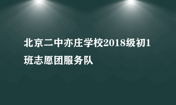 北京二中亦庄学校2018级初1班志愿团服务队