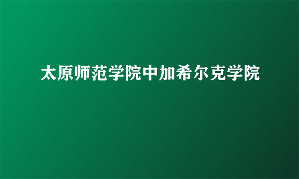 太原师范学院中加希尔克学院