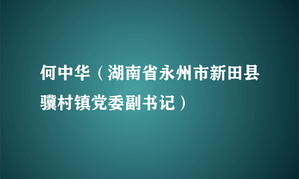 何中华（湖南省永州市新田县骥村镇党委副书记）