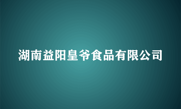 湖南益阳皇爷食品有限公司