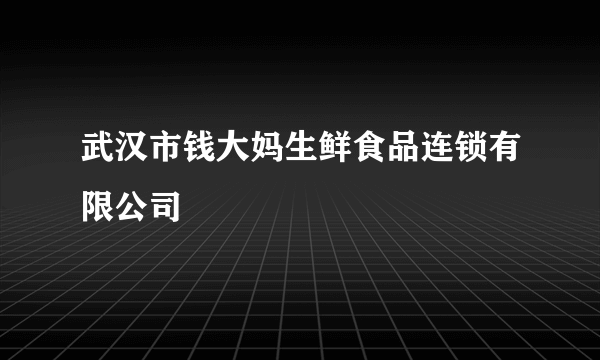 武汉市钱大妈生鲜食品连锁有限公司