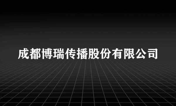 成都博瑞传播股份有限公司