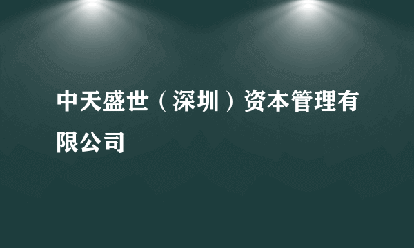 中天盛世（深圳）资本管理有限公司