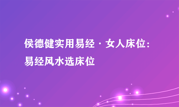 侯德健实用易经·女人床位：易经风水选床位