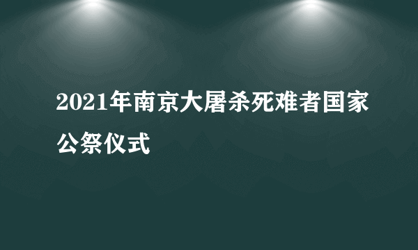 2021年南京大屠杀死难者国家公祭仪式