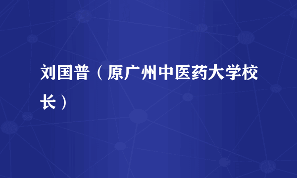 刘国普（原广州中医药大学校长）