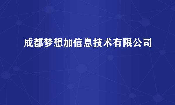 成都梦想加信息技术有限公司