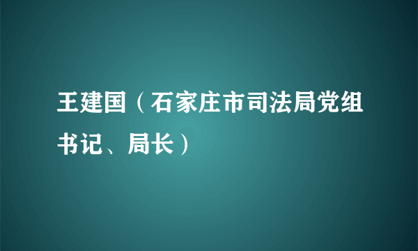 王建国（石家庄市司法局党组书记、局长）