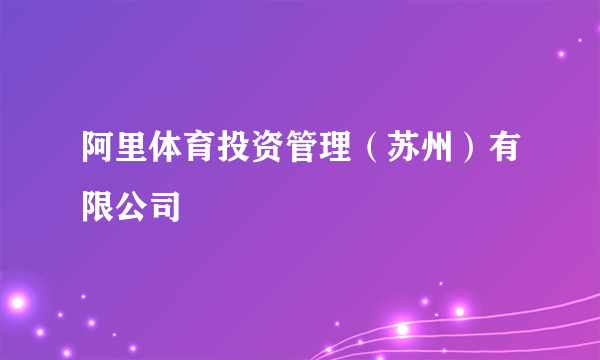 阿里体育投资管理（苏州）有限公司