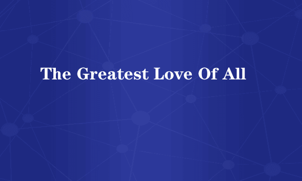 The Greatest Love Of All