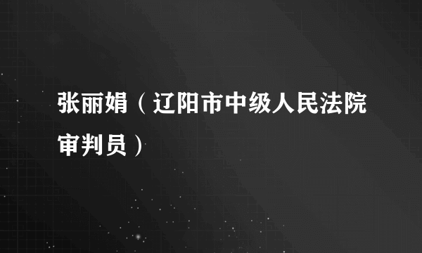 张丽娟（辽阳市中级人民法院审判员）