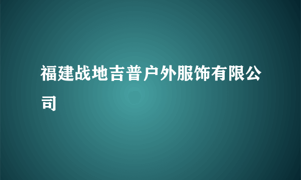 福建战地吉普户外服饰有限公司