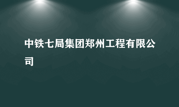 中铁七局集团郑州工程有限公司