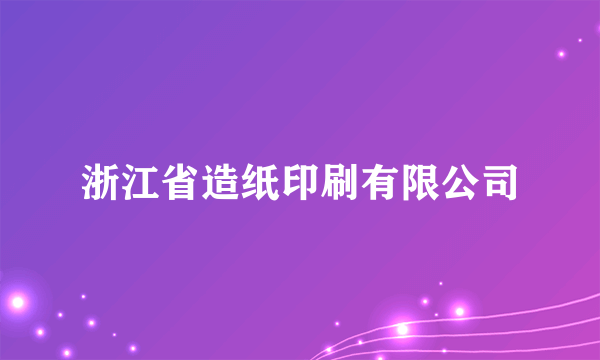 浙江省造纸印刷有限公司