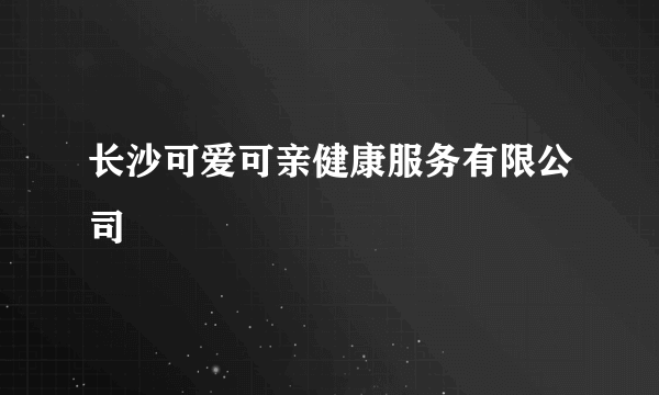 长沙可爱可亲健康服务有限公司