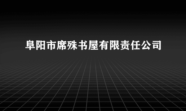 阜阳市席殊书屋有限责任公司