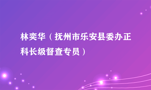 林奕华（抚州市乐安县委办正科长级督查专员）