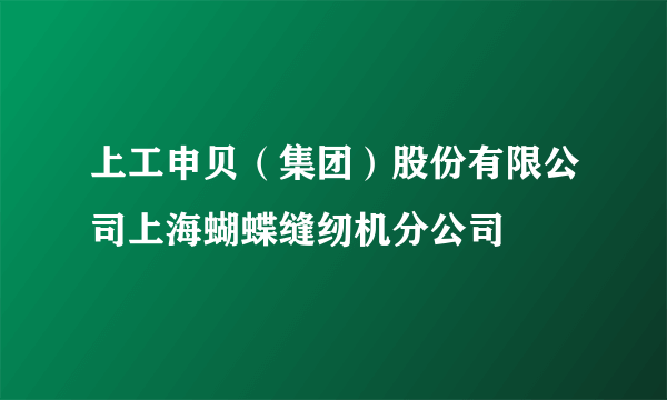 上工申贝（集团）股份有限公司上海蝴蝶缝纫机分公司