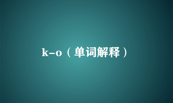 k-o（单词解释）