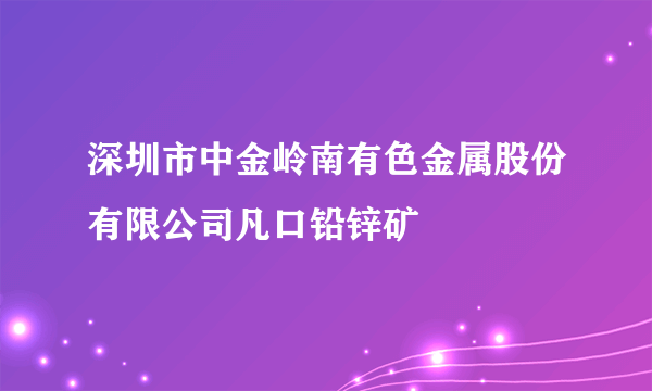 深圳市中金岭南有色金属股份有限公司凡口铅锌矿