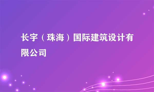 长宇（珠海）国际建筑设计有限公司