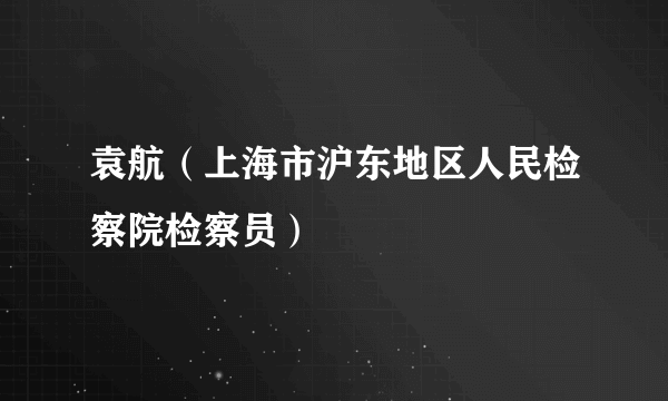 袁航（上海市沪东地区人民检察院检察员）