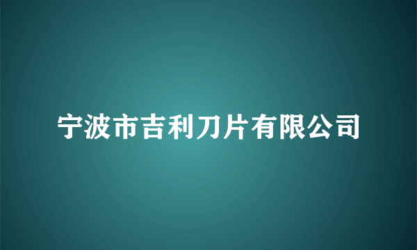 宁波市吉利刀片有限公司