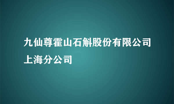 九仙尊霍山石斛股份有限公司上海分公司